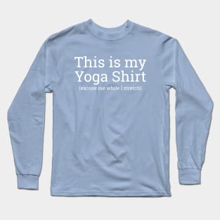 This Is My Yoga Shirt, Excuse Me While I Stretch Long Sleeve T-Shirt